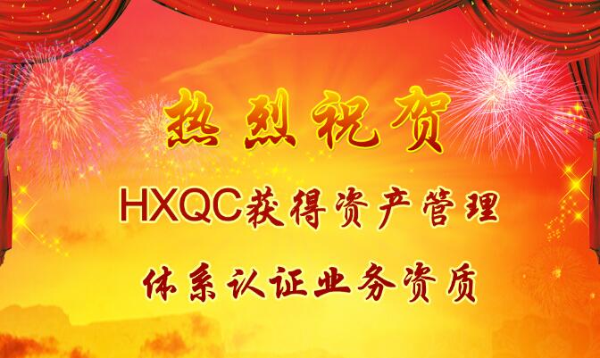 熱烈祝賀HXQC獲得資產(chǎn)管理體系認(rèn)證業(yè)務(wù)資質(zhì)
